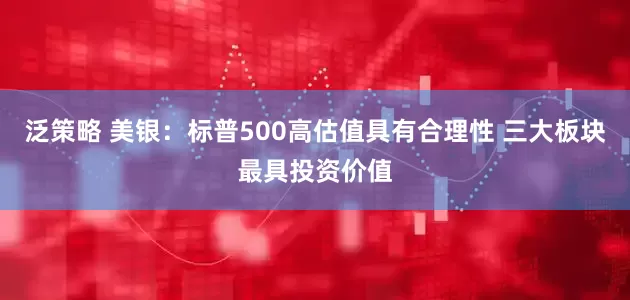 泛策略 美银：标普500高估值具有合理性 三大板块最具投资价值