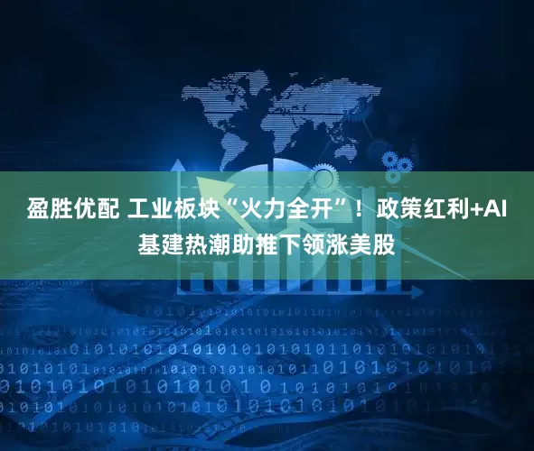 盈胜优配 工业板块“火力全开”！政策红利+AI基建热潮助推下领涨美股