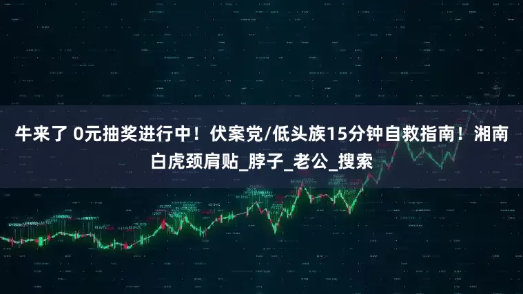 牛来了 0元抽奖进行中！伏案党/低头族15分钟自救指南！湘南白虎颈肩贴_脖子_老公_搜索