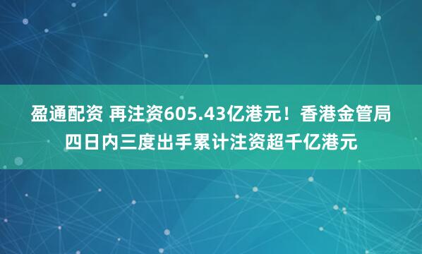 盈通配资 再注资605.43亿港元！香港金管局四日内三度出手累计注资超千亿港元