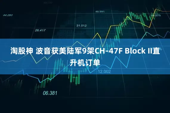 淘股神 波音获美陆军9架CH-47F Block II直升机订单