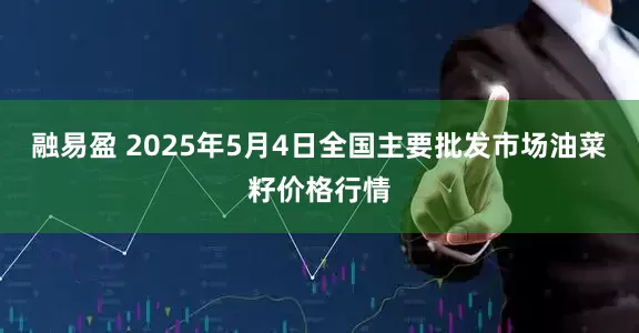 融易盈 2025年5月4日全国主要批发市场油菜籽价格行情