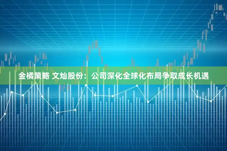 金橘策略 文灿股份：公司深化全球化布局争取成长机遇