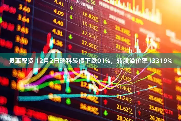 灵菲配资 12月2日瑞科转债下跌01%，转股溢价率13319%