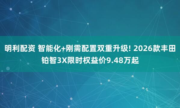 明利配资 智能化+刚需配置双重升级! 2026款丰田铂智3X限时权益价9.48万起